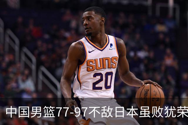 中国男篮77-97不敌日本虽败犹荣 此前三场小组赛三战全胜